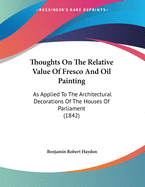 Thoughts On The Relative Value Of Fresco And Oil Painting: As Applied To The Architectural Decorations Of The Houses Of Parliament (1842)