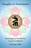 Thoughts on Transmission: Knowingness Transforms Causal Conditions