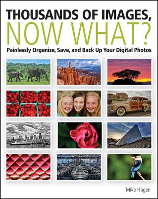 Thousands of Images, Now What?: Painlessly Organize, Save, and Back Up Your Digital Photos - Hagen, Mike