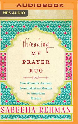Threading My Prayer Rug: One Woman's Journey from Pakistani Muslim to American Muslim - Rehman, Sabeeha (Read by)