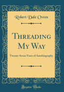 Threading My Way: Twenty-Seven Years of Autobiography (Classic Reprint)