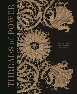 Threads of Power: Lace from the Textilmuseum St. Gallen - Cormack, Emma (Editor), and Majer, Michele (Editor), and Karl, Barbara (Contributions by)