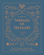 Threads of Treasure: How to Make, Mend, and Find Meaning Through Thread