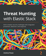 Threat Hunting with Elastic Stack: Solve complex security challenges with integrated prevention, detection, and response