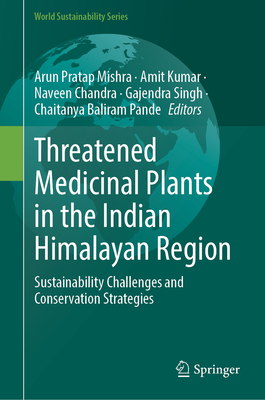 Threatened Medicinal Plants in the Indian Himalayan Region: Sustainability Challenges and Conservation Strategies - Mishra, Arun Pratap (Editor), and Kumar, Amit (Editor), and Chandra, Naveen (Editor)