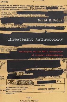 Threatening Anthropology: McCarthyism and the Fbi's Surveillance of Activist Anthropologists - Price, David H