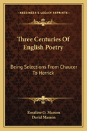 Three Centuries of English Poetry: Being Selections from Chaucer to Herrick