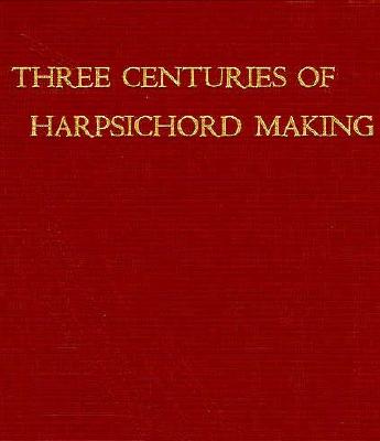 Three Centuries of Harpsichord Making - Hubbard, Frank, and Kirkpatrick, Ralph (Foreword by)