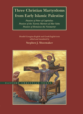 Three Christian Martyrdoms from Early Islamic Palestine: Passion of Peter of Capitolias, Passion of the Twenty Martyrs of Mar Saba, Passion of Romanos the Neo-Martyr - Shoemaker, Stephen J (Translated by)