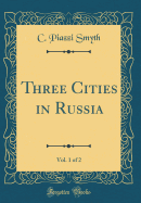 Three Cities in Russia, Vol. 1 of 2 (Classic Reprint)