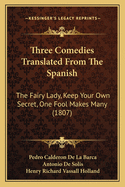 Three Comedies Translated From The Spanish: The Fairy Lady, Keep Your Own Secret, One Fool Makes Many (1807)