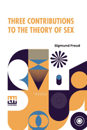 Three Contributions To The Theory Of Sex: Authorized Translation By A.A. Brill, Ph.B., M.D. With Introduction By James J. Putnam, M.D. Edited By Drs. Smith Ely Jelliffe And Wm. A. White