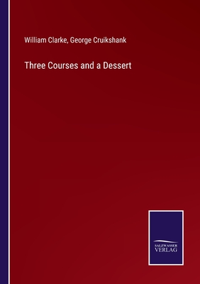 Three Courses and a Dessert - Clarke, William, and Cruikshank, George