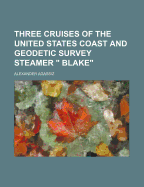 Three Cruises of the United States Coast and Geodetic Survey Steamer Blake