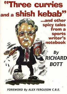 Three Curries & a Shish Kebab: ...and Other Spicy Tales from a Sports Writer's Notebook - Bott, Richard, and Ferguson, Alex, Sir (Foreword by)