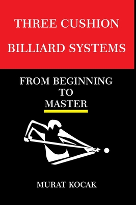 Three Cushion Billiards Systems: From Beginning to Master - Kocak, Murat