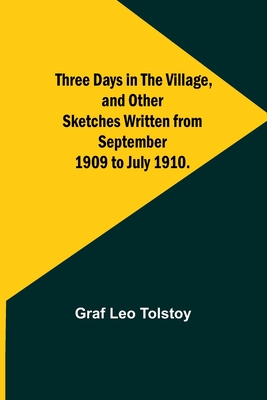 Three Days in the Village, and Other Sketches Written from September 1909 to July 1910. - Tolstoy, Graf Leo