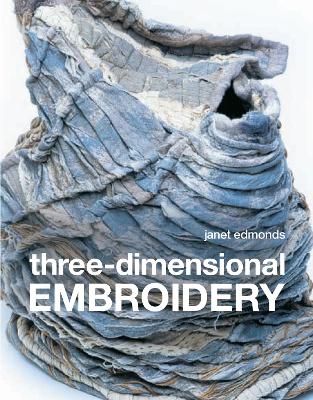 Three-Dimensional Embroidery: Methods of Construction for the Third Dimension - Edmonds, Janet