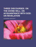Three Discourses. on the Divine Will: On Acquaintance with God: On Revelation