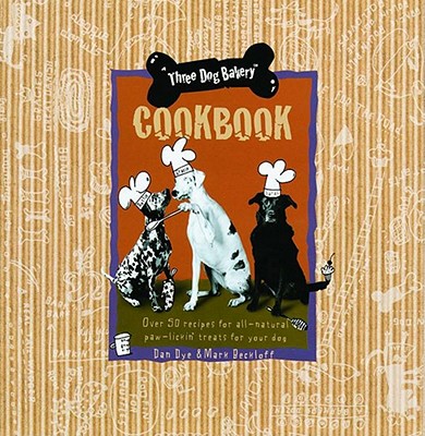 Three Dog Bakery Cookbook: Over 50 Recipes for All-Natural Treats for Your Dog - Dye, Dan, and Press, Quadrillion, and Beckloff, Mark