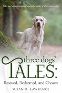 Three Dogs' Tales: Rescued. Redeemed. Chosen.