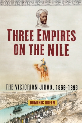 Three Empires on the Nile: The Victorian Jihad, 1869-1899 - Green, Dominic