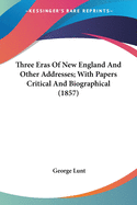 Three Eras Of New England And Other Addresses; With Papers Critical And Biographical (1857)