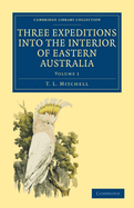 Three Expeditions Into the Interior of Eastern Australia: With Descriptions of the Recently Explored Region of Australia Felix, and of the Present Colony of New South Wales; Volume 1