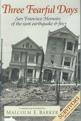 Three Fearful Days: San Francisco Memoirs of the 1906 Earthquake and Fire - Barker, Malcolm E (Editor)