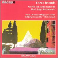 Three Friends: Works for Sinfonietta by Karl Aage Rasmussen - Esbjerg Ensemble; Ole Schmidt (conductor)