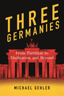 Three Germanies: From Partition to Unification and Beyond