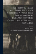 Three Historic Flags and Three September Victories. A Paper Read Before the New-England Historic, Genealogical Society, July 9, 1873