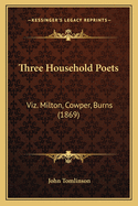 Three Household Poets: Viz. Milton, Cowper, Burns (1869)