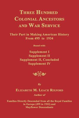 Three Hundred Colonial Ancestors and War Service: Their Part in Making American History from 495 to 1934. Bound with Supplement I, Supplement II, Supp - Rixford, Elizabeth M