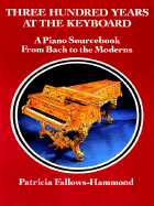 Three Hundred Years at the Keyboard: A Piano Source Book from Bach to the Moderns: Historical Background, Composers, Styles, Composition
