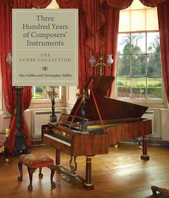Three Hundred Years of Composers' Instruments: The Cobbe Collection - Cobbe, Alec, and Nobbs, Christopher