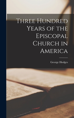 Three Hundred Years of the Episcopal Church in America - Hodges, George