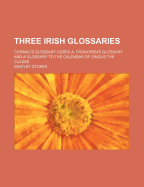 Three Irish Glossaries. Cormac's Glossary Codex A. O'Davoren's Glossary and a Glossary to the Calendar of Oingus the Culdee