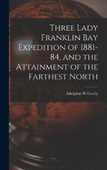 Three Lady Franklin Bay Expedition of 1881-84, and the Attainment of the Farthest North