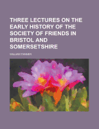 Three Lectures on the Early History of the Society of Friends in Bristol and Somersetshire