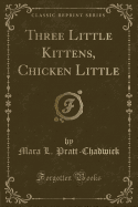 Three Little Kittens, Chicken Little (Classic Reprint)