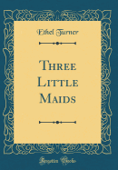 Three Little Maids (Classic Reprint)