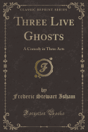 Three Live Ghosts: A Comedy in Three Acts (Classic Reprint)