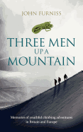 Three Men Up a Mountain: Memories of Youthful Climbing Adventures in Britain and Europe