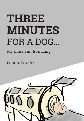 Three Minutes for a Dog: My Life in an Iron Lung - Alexander, Paul R, and Apn, Norman Depaul Brown, RN (Editor)
