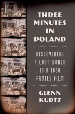 Three Minutes in Poland: Discovering a Lost World in a 1938 Family Film - Kurtz, Glenn