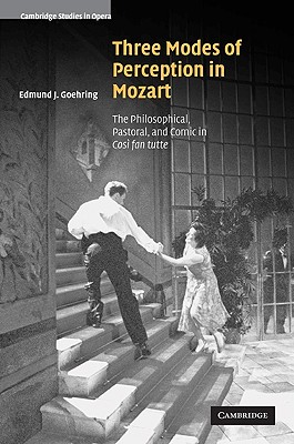 Three Modes of Perception in Mozart: The Philosophical, Pastoral, and Comic in Cos fan tutte - Goehring, Edmund J.