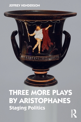 Three More Plays by Aristophanes: Staging Politics - Henderson, Jeffrey