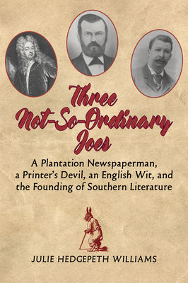 Three Not-So-Ordinary Joes: A Plantation Newspaperman, a Printer's Devil, an English Wit, and the Founding of Southern Literature - Williams, Julie Hedgepeth