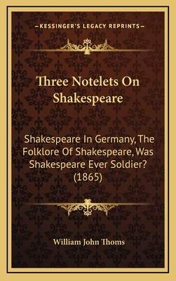 Three Notelets on Shakespeare: Shakespeare in Germany, the Folklore of Shakespeare, Was Shakespeare Ever Soldier? (1865) - Thoms, William John